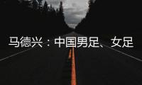 马德兴
：中国男足	、女足今天下午将同时同场训练