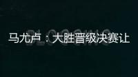 马尤卢：大胜晋级决赛让人非常高兴 我最喜欢球队永不放弃的精神