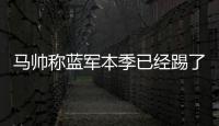 马帅称蓝军本季已经踢了63场比赛，记者反驳

：弗鲁米嫩塞70场