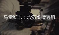 马雷斯卡	
：埃苏戈遭遇肌肉问题	
，凯塞多比赛中脚踝扭伤