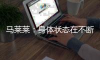 马莱莱：身体状态在不断变好；梭鱼湾足球场每场比赛都爆满