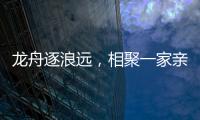 龙舟逐浪远	，相聚一家亲