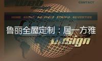 鲁丽全屋定制：居一方雅舍 享一室非凡