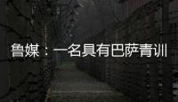 鲁媒：一名具有巴萨青训背景的外籍教练加入山东队临时教练组