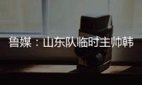 鲁媒
：山东队临时主帅韩鹏“两头挑”，同时负责一队与B队