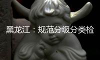 黑龙江：规范分级分类检测要求 促进返乡人员有序流动