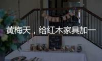 黄梅天	，给红木家具加一道保护线