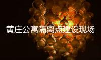 黄庄公寓隔离点建设现场侧记：拼在一线的“党员突击队”