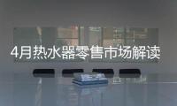 4月热水器零售市场解读	：持续旺销
，价格步入上升周期