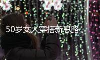 50岁女人穿搭新思路，学会这4个技巧，不显老美得恰到好处