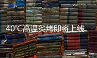 40℃高温炙烤即将上线，18日后大范围强降雨再上线
