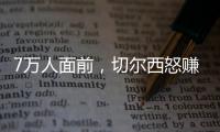 7万人面前
，切尔西怒赚1亿刀：2