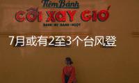 7月或有2至3个台风登陆，避险要点提前掌握→