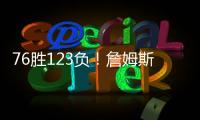 76胜123负	！詹姆斯职业生涯缺席199场 球队战绩不到四成