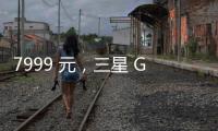 7999 元	，三星 Galaxy Z Flip7 小折叠手机国行价格曝光