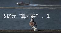 5亿元“算力券” 
、1亿元“模型券”，珠海11条新政助力人工智能与机器人产业腾飞