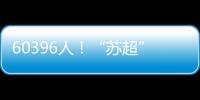 60396人！“苏超”观众人数纪录再刷新