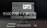 9500万欧！C罗迎重大利好，24岁天才将加盟，下赛季冲四冠王