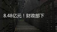 8.48亿元！财政部下达资金支持12省份度汛救灾