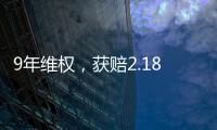 9年维权，获赔2.18亿：判赔额最高的知识产权案 