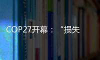 COP27开幕：“损失损害”首列议程，谁为气候灾难埋单	？