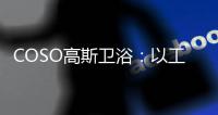COSO高斯卫浴：以工匠精神筑梦，以实力共谋发展