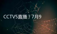 CCTV5直播�！7月9日国乒赛程：孙颖莎战汉娜， 王楚钦VS高承睿