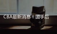 CBA最新消息�！国手后卫加入广东，杨学增离开广州
，萨姆纳转会