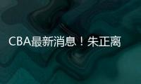 CBA最新消息	！朱正离开中国，广东只有七人集训，林葳无缘NBA夏联