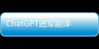 ChatGPT进军翻译业：狼来了吗	？