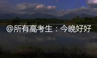 @所有高考生：今晚好好睡觉
