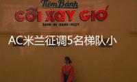 AC米兰征调5名梯队小将，利贝拉利盼救赎
�，19岁边后卫引关注