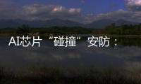 AI芯片“碰撞”安防
：巨头何以痴迷自研?