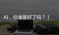 AI，你准备好了吗？丨记者手记