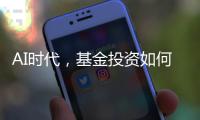 AI时代
，基金投资如何更有效率
？