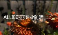 ALLIE皑丽专业防晒，贴心呵护露营体验