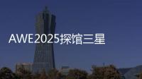 AWE2025探馆三星：一句话就让冰箱自动开门！