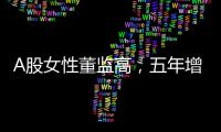 A股女性董监高�，五年增长超四成！