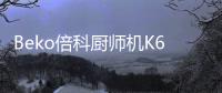 Beko倍科厨师机K6
，解锁智能厨房新“静”界
