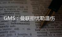 GMS�：曼联担忧勒温伤病已暂停接触 仍在谈姆贝莫也可能签大牌中锋