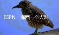 ESPN
：梅西一个人对大巴黎创造的机会高于皇马全队整场！