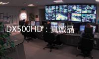 DX500HD	
：真诚品质�，细致入V