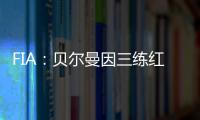 FIA：贝尔曼因三练红旗下违规，正赛罚退10位&超级驾照罚4分