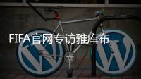 FIFA官网专访雅库布
：目标10球助富力进中超前3
