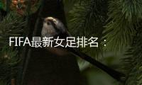 FIFA最新女足排名：中国亚洲第4世界第16