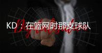 KD
：在篮网时那支球队太混乱了 纳什根本没机会展现执教能力