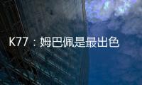 K77
：姆巴佩是最出色的球员之一，但皇马并非只有他一名球员
