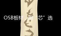 OSB板材，用“芯”选择	，打造绿色之家