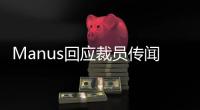 Manus回应裁员传闻�：自身经营效率考量�，对部分业务团队进行调整