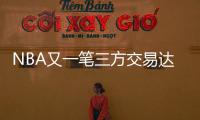 NBA又一笔三方交易达成！快船用鲍威尔换科林斯 还要追保罗+比尔